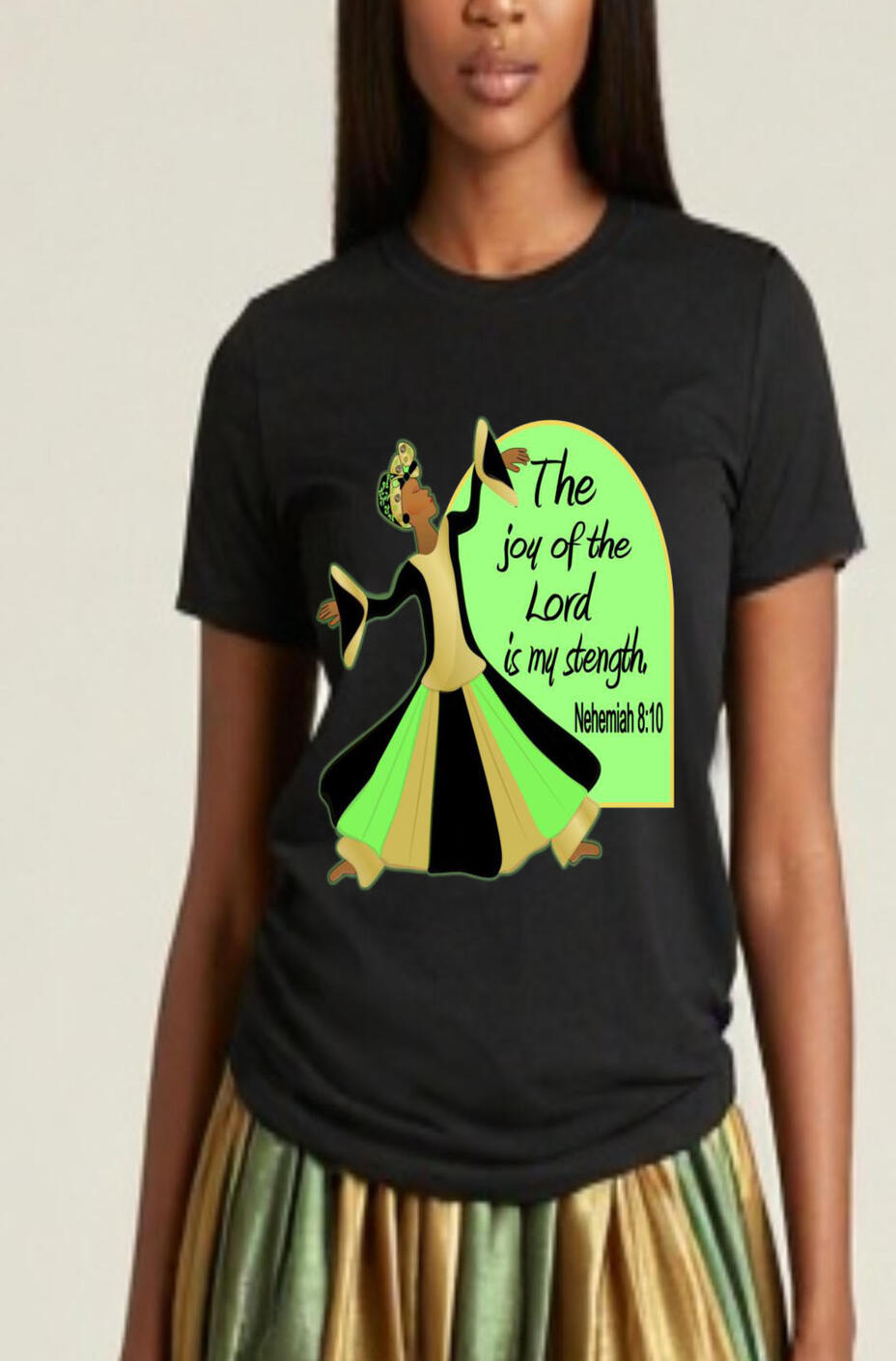 The Joy Of The Lord Is My Strength Women Christian T-shirts. Featuring a female Praise Dancer wearing a green, gold, and black Liturgical attire.